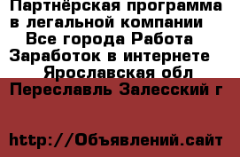 Партнёрская программа в легальной компании  - Все города Работа » Заработок в интернете   . Ярославская обл.,Переславль-Залесский г.